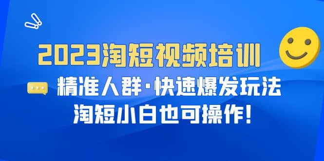 2023淘短视频培训：精准人群·快速爆发玩法，淘短小白也可操作聚合网创-网创项目资源站-副业项目-创业项目-搞钱项目聚合网创