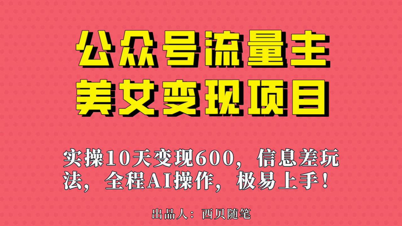 公众号流量主美女变现项目，实操10天变现600+，一个小副业利用AI无脑搬聚合网创-网创项目资源站-副业项目-创业项目-搞钱项目聚合网创