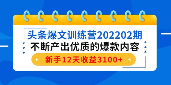 头条爆文训练营202202期，不断产出优质的爆款内容聚合网创-网创项目资源站-副业项目-创业项目-搞钱项目聚合网创