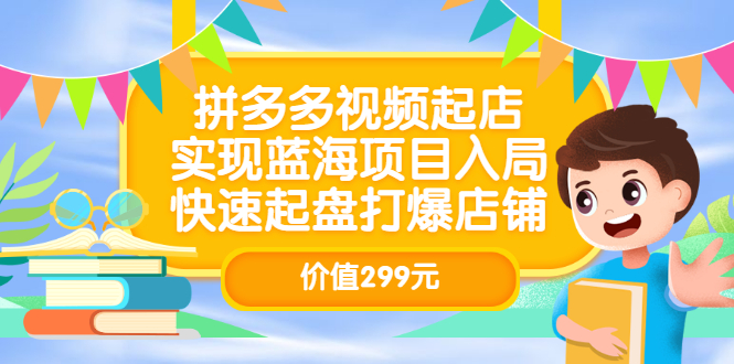 拼多多视频起店，实现蓝海项目入局，快速起盘打爆店铺（价值299元）聚合网创-网创项目资源站-副业项目-创业项目-搞钱项目聚合网创