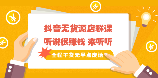 《抖音无货源店群课》听说很赚钱 来听听，全程干货无半点废话聚合网创-网创项目资源站-副业项目-创业项目-搞钱项目聚合网创