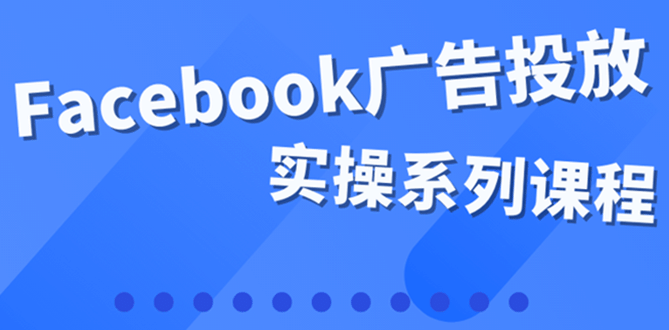百万级广告操盘手带你玩Facebook全系列投放：运营和广告优化技能实操聚合网创-网创项目资源站-副业项目-创业项目-搞钱项目聚合网创