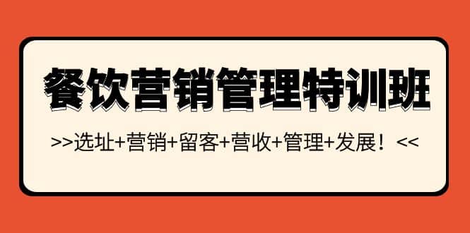 餐饮营销管理特训班：选址+营销+留客+营收+管理+发展聚合网创-网创项目资源站-副业项目-创业项目-搞钱项目聚合网创