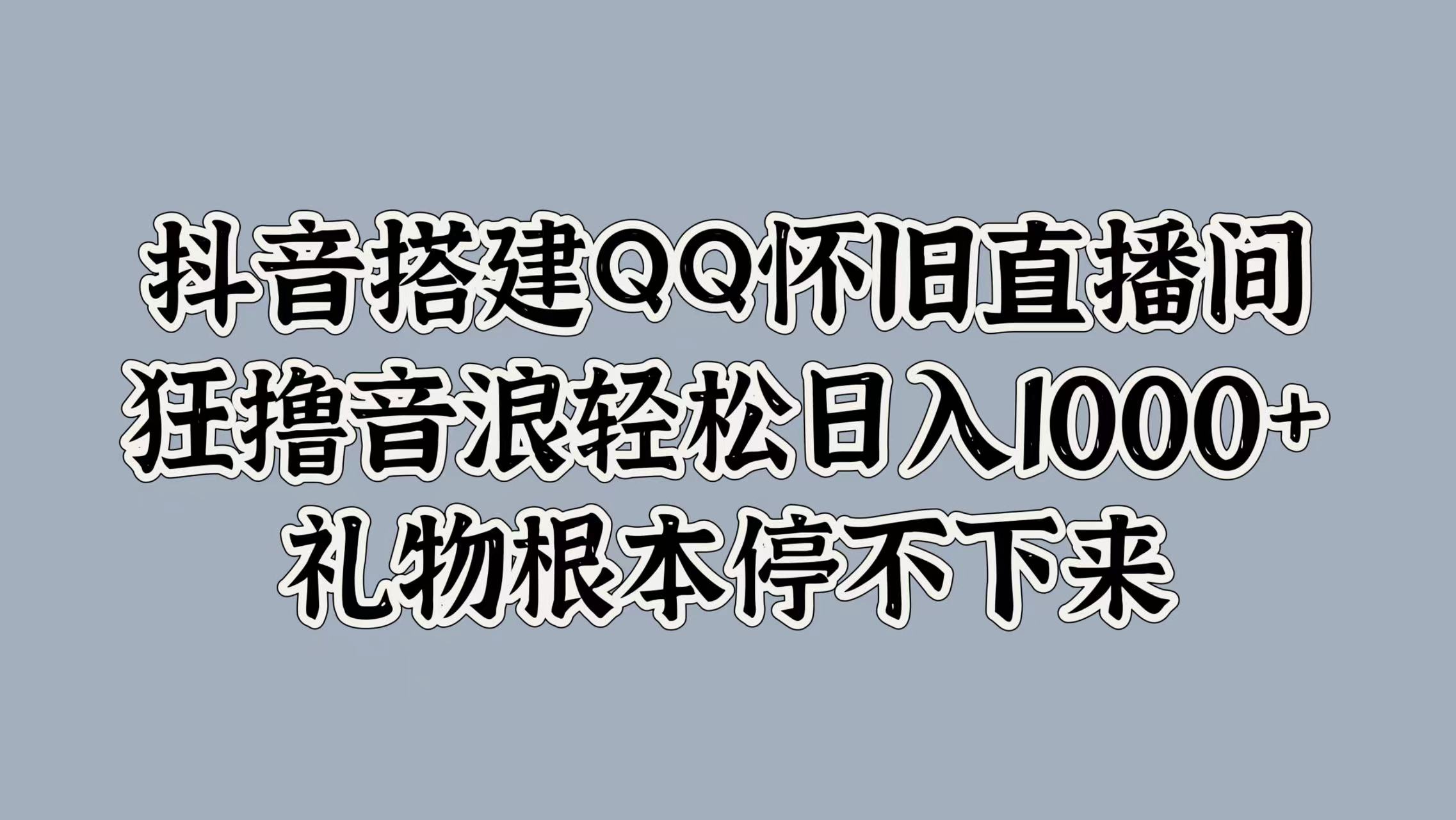抖音搭建QQ怀旧直播间，狂撸音浪轻松日入1000+礼物根本停不下来聚合网创-网创项目资源站-副业项目-创业项目-搞钱项目聚合网创