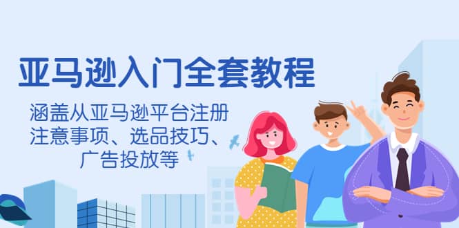亚马逊入门全套教程，涵盖从亚马逊平台注册注意事项、选品技巧、广告投放等聚合网创-网创项目资源站-副业项目-创业项目-搞钱项目聚合网创