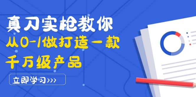真刀实枪教你从0-1做打造一款千万级产品：策略产品能力+市场分析+竞品分析聚合网创-网创项目资源站-副业项目-创业项目-搞钱项目聚合网创