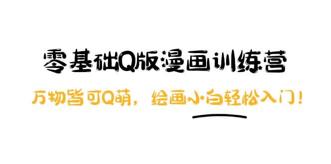 零基础Q版漫画训练营：万物皆可Q萌，绘画小白轻松入门聚合网创-网创项目资源站-副业项目-创业项目-搞钱项目聚合网创
