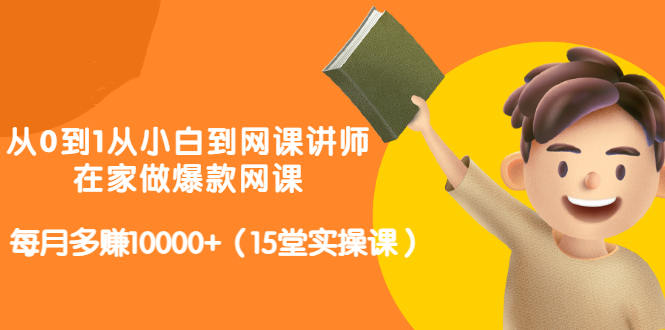 从0到1从小白到网课讲师：在家做爆款网课，每月多赚10000+（15堂实操课）聚合网创-网创项目资源站-副业项目-创业项目-搞钱项目聚合网创