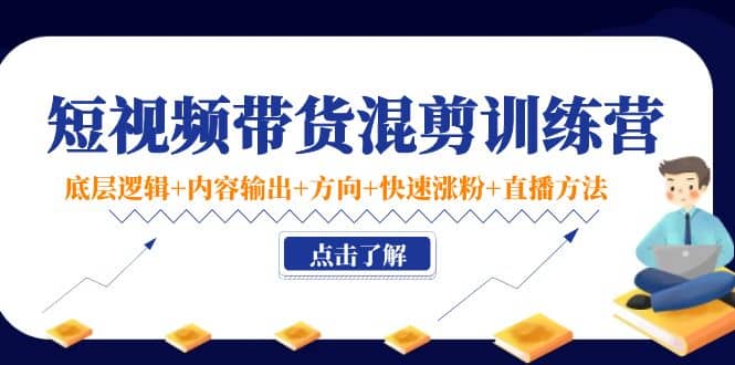 短视频带货混剪训练营：底层逻辑+内容输出+方向+快速涨粉+直播方法！聚合网创-网创项目资源站-副业项目-创业项目-搞钱项目聚合网创