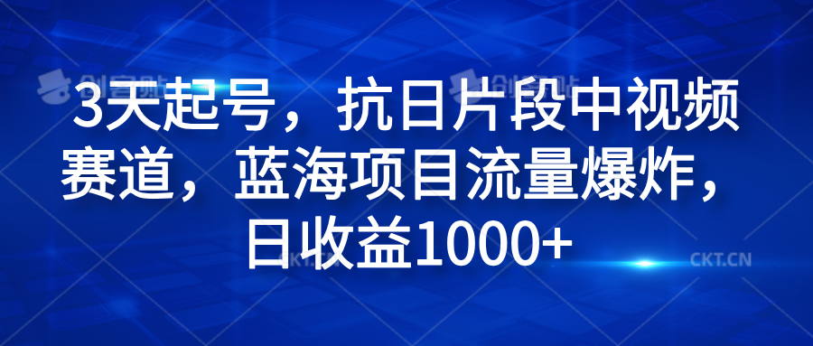 3天起号，抗日片段中视频赛道，蓝海项目流量爆炸，日收益1000+聚合网创-网创项目资源站-副业项目-创业项目-搞钱项目聚合网创