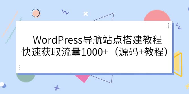 WordPress导航站点搭建教程，快速获取流量1000+（源码+教程）聚合网创-网创项目资源站-副业项目-创业项目-搞钱项目聚合网创