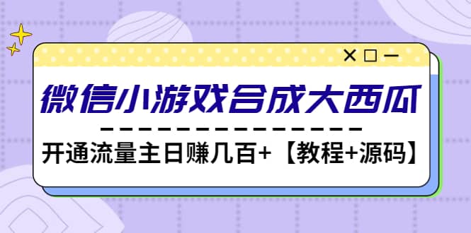 微信小游戏合成大西瓜【教程+源码】聚合网创-网创项目资源站-副业项目-创业项目-搞钱项目聚合网创