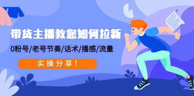 带货主播教您如何拉新：0粉号/老号节奏/话术/播感/流量，实操分享聚合网创-网创项目资源站-副业项目-创业项目-搞钱项目聚合网创