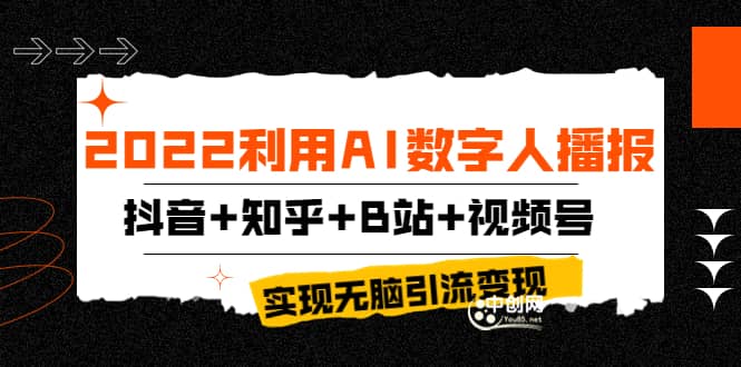 2022利用AI数字人播报，抖音+知乎+B站+视频号，实现无脑引流变现！聚合网创-网创项目资源站-副业项目-创业项目-搞钱项目聚合网创