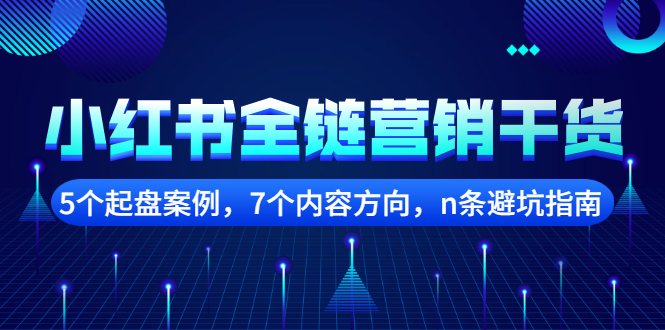 小红书全链营销干货，5个起盘案例，7个内容方向，n条避坑指南聚合网创-网创项目资源站-副业项目-创业项目-搞钱项目聚合网创