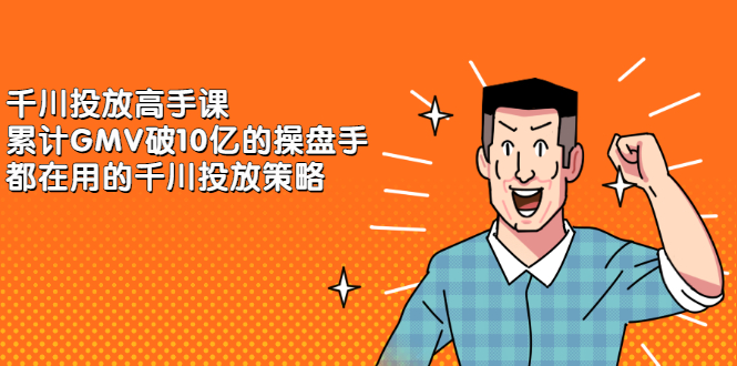 千川投放高手课，累计GMV破10亿的操盘手都在用的千川投放策略聚合网创-网创项目资源站-副业项目-创业项目-搞钱项目聚合网创