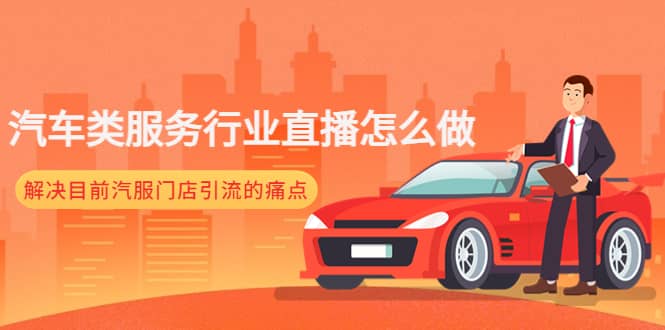 汽车类服务行业直播怎么做，解决目前汽服门店引流的痛点聚合网创-网创项目资源站-副业项目-创业项目-搞钱项目聚合网创
