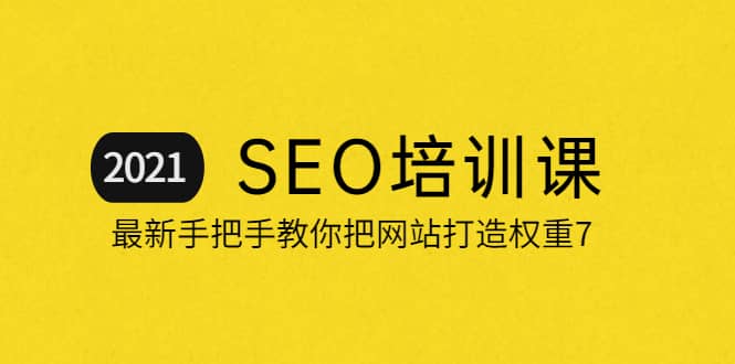 2021最新SEO培训：手把手教你把网站打造权重7，轻松月入3万（无水印）聚合网创-网创项目资源站-副业项目-创业项目-搞钱项目聚合网创