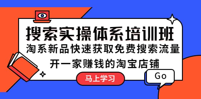 搜索实操体系培训班：淘系新品快速获取免费搜索流量 开一家赚钱的淘宝店铺聚合网创-网创项目资源站-副业项目-创业项目-搞钱项目聚合网创