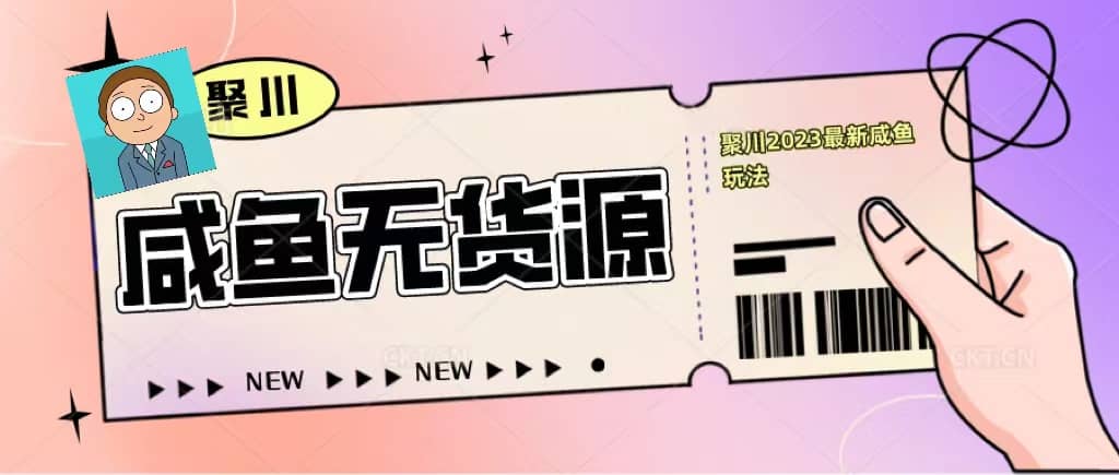 聚川2023闲鱼无货源最新经典玩法：基础认知+爆款闲鱼选品+快速找到货源聚合网创-网创项目资源站-副业项目-创业项目-搞钱项目聚合网创