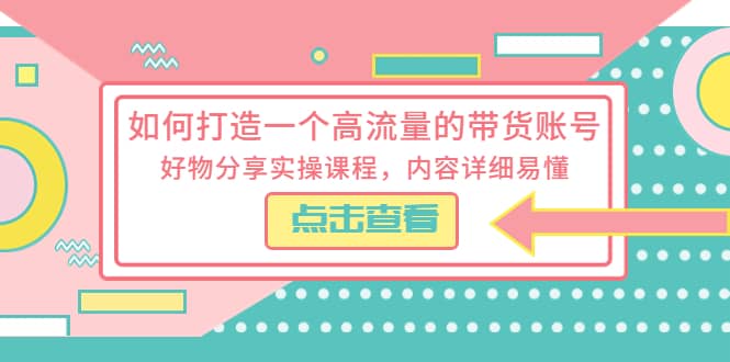 如何打造一个高流量的带货账号，好物分享实操课程，内容详细易懂聚合网创-网创项目资源站-副业项目-创业项目-搞钱项目聚合网创