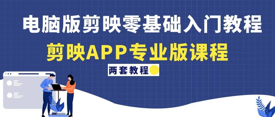 电脑版剪映零基础入门教程+剪映APP专业版课程（两套教程）聚合网创-网创项目资源站-副业项目-创业项目-搞钱项目聚合网创
