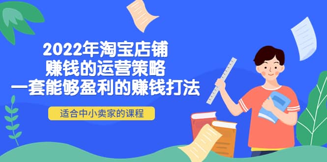 2022年淘宝店铺赚钱的运营策略：一套能够盈利的赚钱打法，适合中小卖家聚合网创-网创项目资源站-副业项目-创业项目-搞钱项目聚合网创