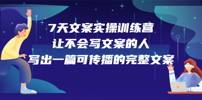 7天文案实操训练营第17期，让不会写文案的人，写出一篇可传播的完整文案聚合网创-网创项目资源站-副业项目-创业项目-搞钱项目聚合网创