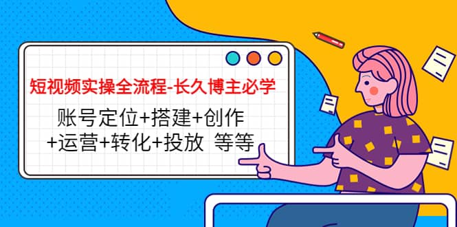 短视频实操全流程-长久博主必学：账号定位+搭建+创作+运营+转化+投放 等等聚合网创-网创项目资源站-副业项目-创业项目-搞钱项目聚合网创