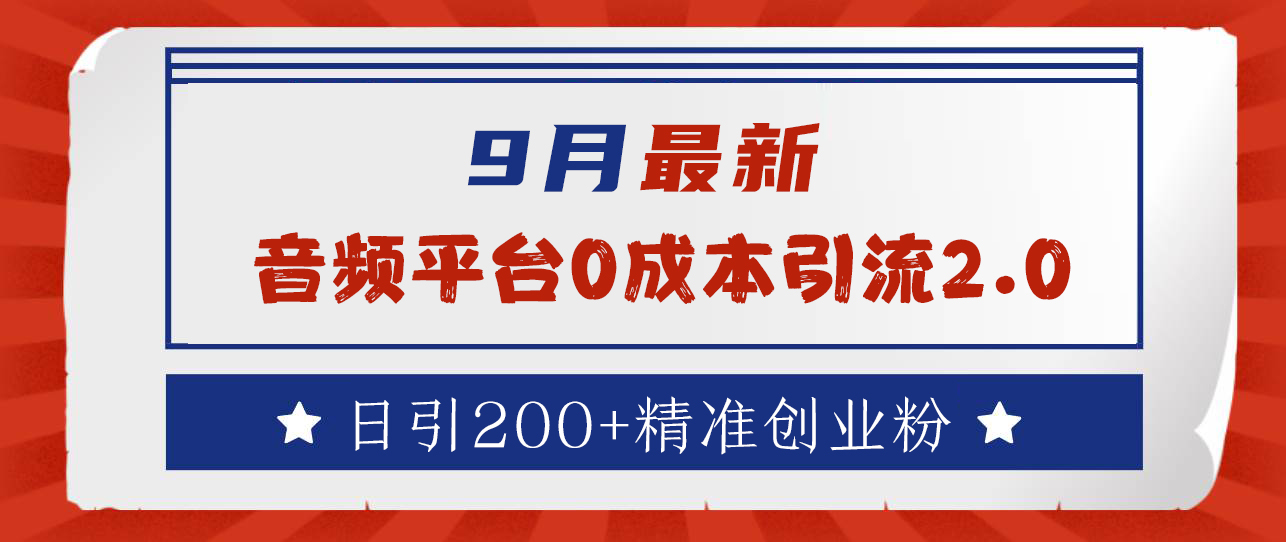 9月最新：音频平台0成本引流，日引流300+精准创业粉聚合网创-网创项目资源站-副业项目-创业项目-搞钱项目聚合网创
