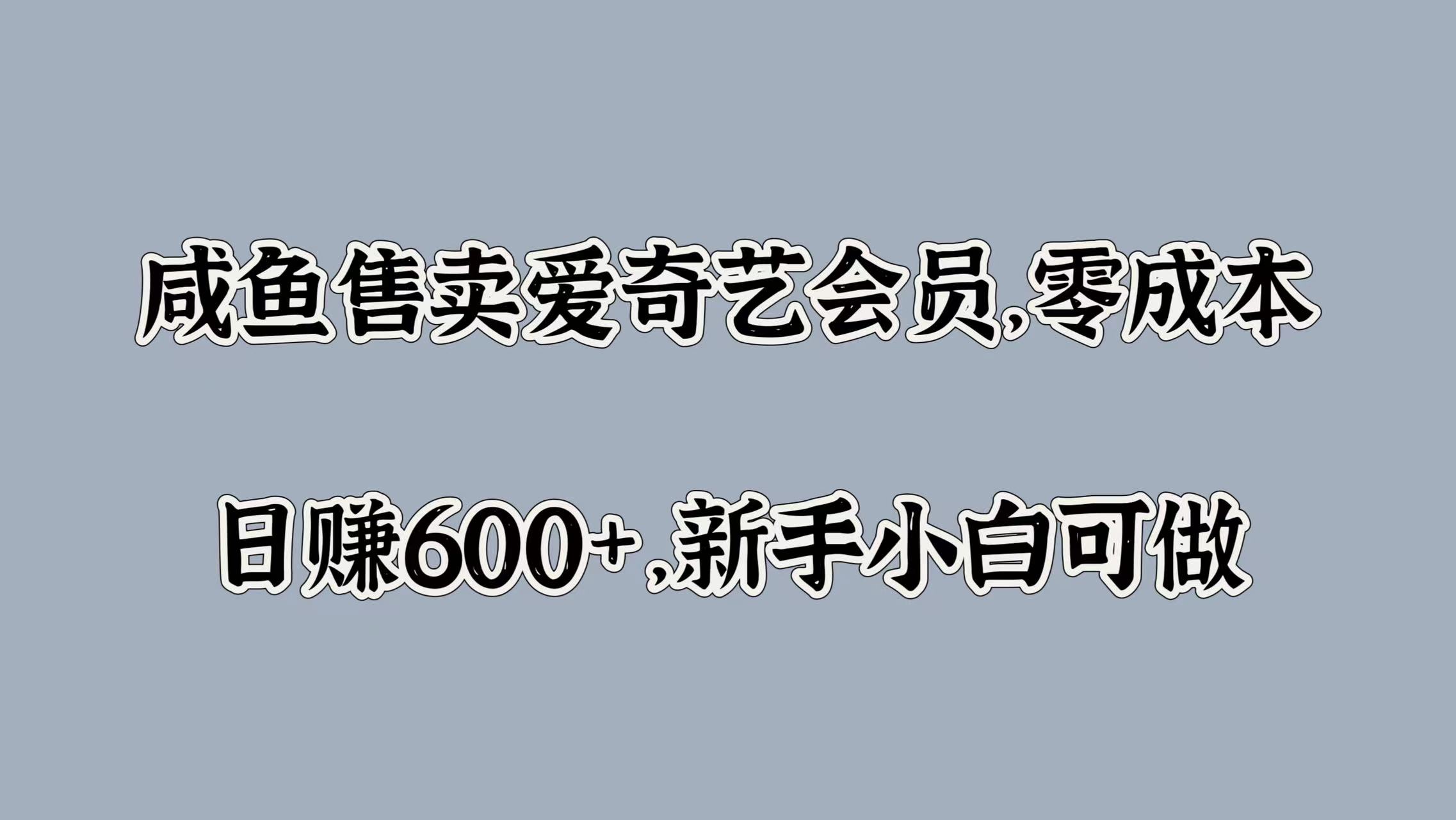咸鱼售卖爱奇艺会员，零成本，日赚600+，新手小白可做聚合网创-网创项目资源站-副业项目-创业项目-搞钱项目聚合网创