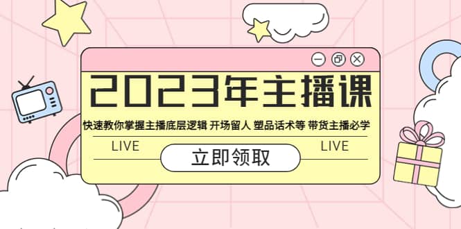 2023年主播课 快速教你掌握主播底层逻辑 开场留人 塑品话术等 带货主播必学聚合网创-网创项目资源站-副业项目-创业项目-搞钱项目聚合网创