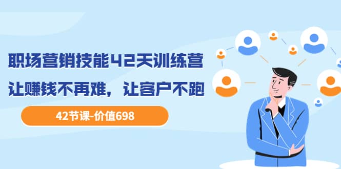 职场营销技能42天训练营，让赚钱不再难，让客户不跑，业绩翻翻（价值698）聚合网创-网创项目资源站-副业项目-创业项目-搞钱项目聚合网创