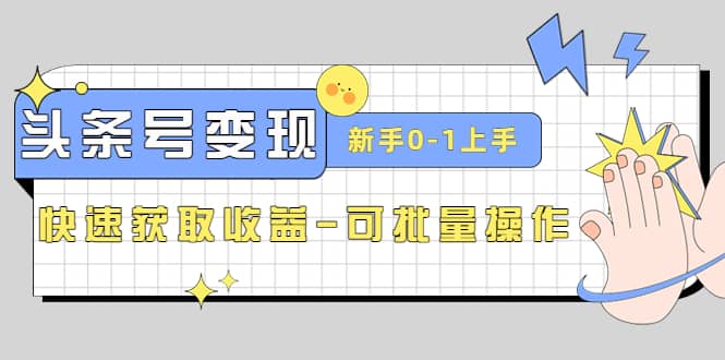 2023头条号实操变现课：新手0-1轻松上手，快速获取收益-可批量操作聚合网创-网创项目资源站-副业项目-创业项目-搞钱项目聚合网创
