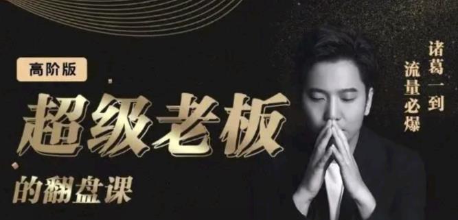 诸葛超级老板的翻盘课（高阶版），实体老板的起号课，诸葛一到流量必爆聚合网创-网创项目资源站-副业项目-创业项目-搞钱项目聚合网创
