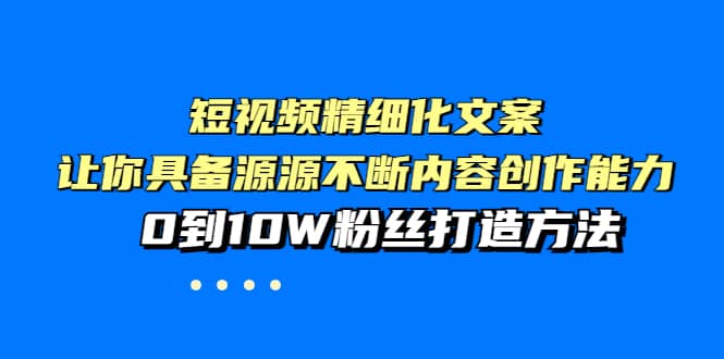 短视频精细化文案，让你具备源源不断内容创作能力，0到10W粉丝打造方法聚合网创-网创项目资源站-副业项目-创业项目-搞钱项目聚合网创