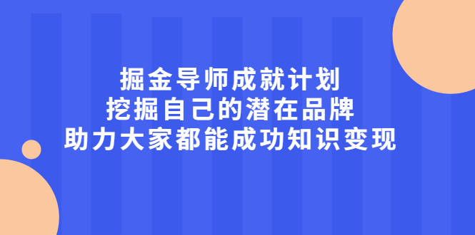 掘金导师成就计划，挖掘自己的潜在品牌，助力大家都能成功知识变现聚合网创-网创项目资源站-副业项目-创业项目-搞钱项目聚合网创