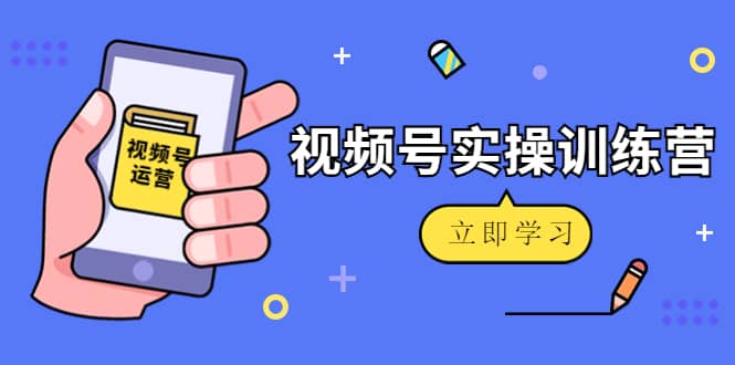 微信视频号实操训练营：视频号起号运营纯干货玩法！聚合网创-网创项目资源站-副业项目-创业项目-搞钱项目聚合网创
