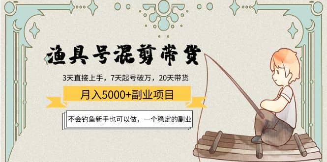 渔具号混剪带货项目：新手也可以做，一个稳定的副业聚合网创-网创项目资源站-副业项目-创业项目-搞钱项目聚合网创