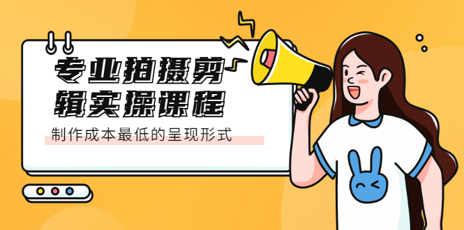 专业拍摄剪辑实操课程：制作成本最低的呈现形式聚合网创-网创项目资源站-副业项目-创业项目-搞钱项目聚合网创