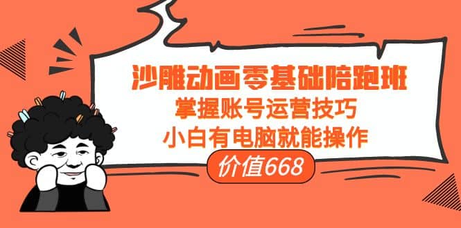 沙雕动画零基础陪跑班，掌握账号运营技巧，小白有电脑就能操作（价值668）聚合网创-网创项目资源站-副业项目-创业项目-搞钱项目聚合网创