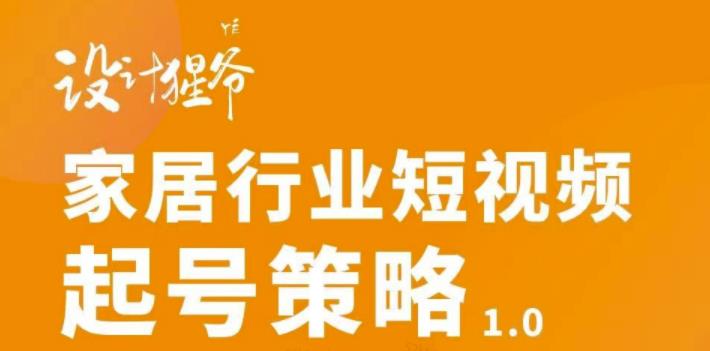 家居行业短视频起号策略，家居行业非主流短视频策略课价值4980元聚合网创-网创项目资源站-副业项目-创业项目-搞钱项目聚合网创