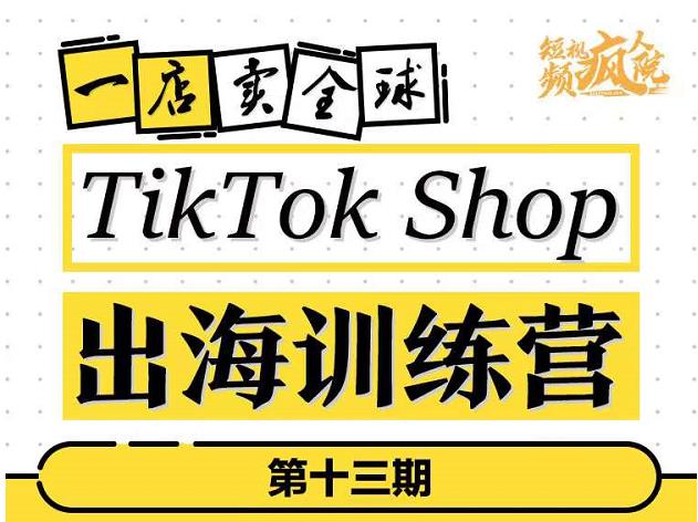 TikTokShop出海训练营（第十三期），打开全球流量新思维，出海抢占全球新流量，一店卖全球聚合网创-网创项目资源站-副业项目-创业项目-搞钱项目聚合网创