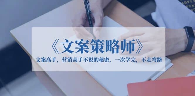 《文案策略师》文案高手，营销高手不说的秘密，一次学完，不走弯路聚合网创-网创项目资源站-副业项目-创业项目-搞钱项目聚合网创