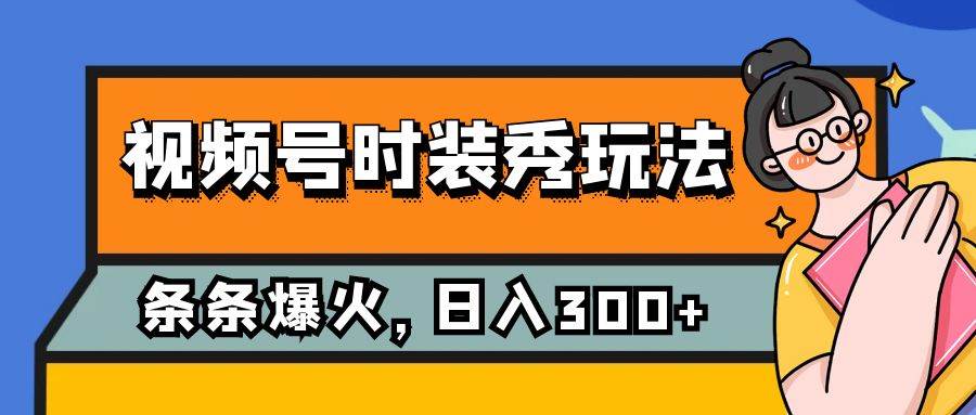 视频号时装秀玩法，条条流量2W+，保姆级教学，每天5分钟收入300+聚合网创-网创项目资源站-副业项目-创业项目-搞钱项目聚合网创