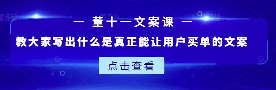 董十一文案课：教大家写出什么是真正能让用户买单的文案聚合网创-网创项目资源站-副业项目-创业项目-搞钱项目聚合网创