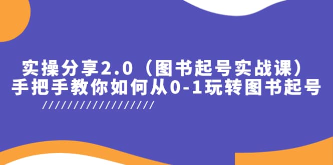 实操分享2.0（图书起号实战课），手把手教你如何从0-1玩转图书起号聚合网创-网创项目资源站-副业项目-创业项目-搞钱项目聚合网创