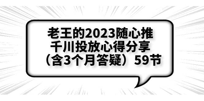老王的2023随心推+千川投放心得分享（含3个月答疑）59节聚合网创-网创项目资源站-副业项目-创业项目-搞钱项目聚合网创