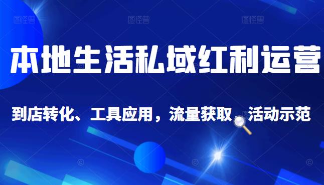 本地生活私域运营课：流量获取、工具应用，到店转化等全方位教学聚合网创-网创项目资源站-副业项目-创业项目-搞钱项目聚合网创