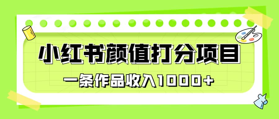 适合0基础小白的小红书颜值打分项目，一条作品收入1000+聚合网创-网创项目资源站-副业项目-创业项目-搞钱项目聚合网创